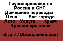 Грузоперевозки по России и СНГ. Домашние переезды › Цена ­ 7 - Все города Авто » Услуги   . Крым,Красноперекопск